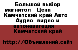 Большой выбор магнитол › Цена ­ 7 000 - Камчатский край Авто » Аудио, видео и автонавигация   . Камчатский край